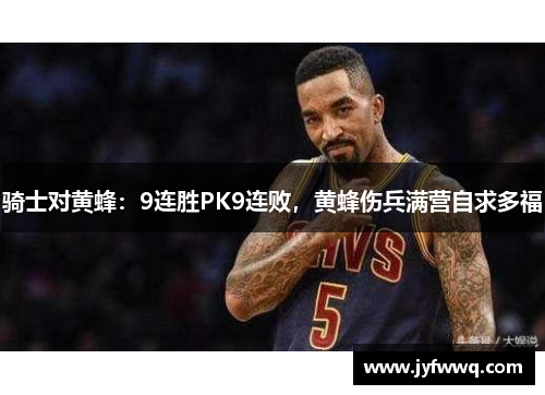 骑士对黄蜂：9连胜PK9连败，黄蜂伤兵满营自求多福