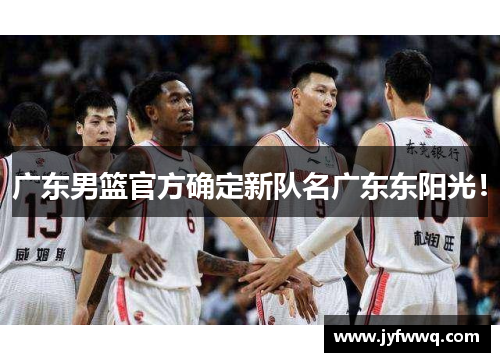 广东男篮官方确定新队名广东东阳光！